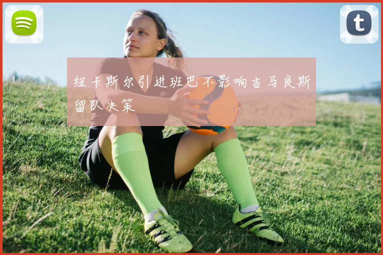 纽卡斯尔引进班巴不影响吉马良斯留队决策
