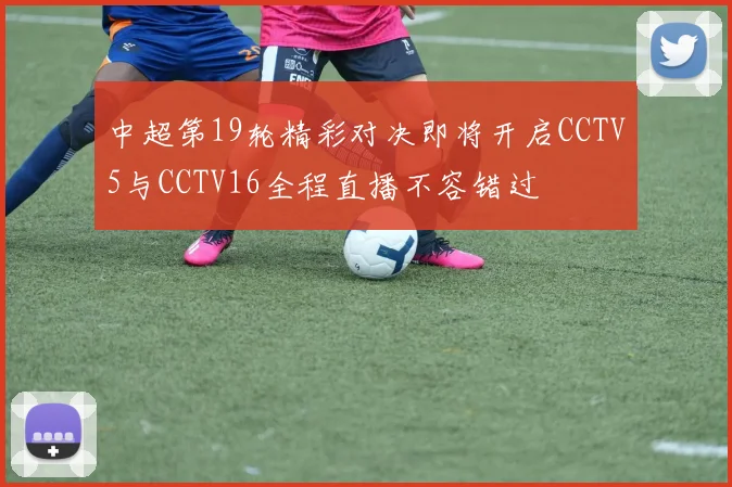 中超第19轮精彩对决即将开启CCTV5与CCTV16全程直播不容错过