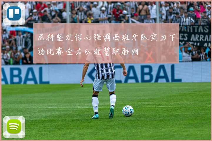 尼科坚定信心强调西班牙队实力下场比赛全力以赴誓取胜利