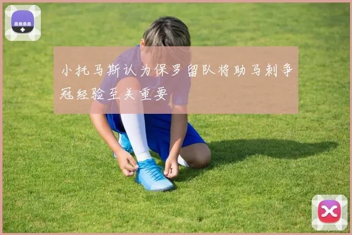 小托马斯认为保罗留队将助马刺争冠经验至关重要