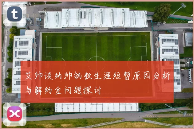 艾帅谈纳帅执教生涯短暂原因分析与解约金问题探讨