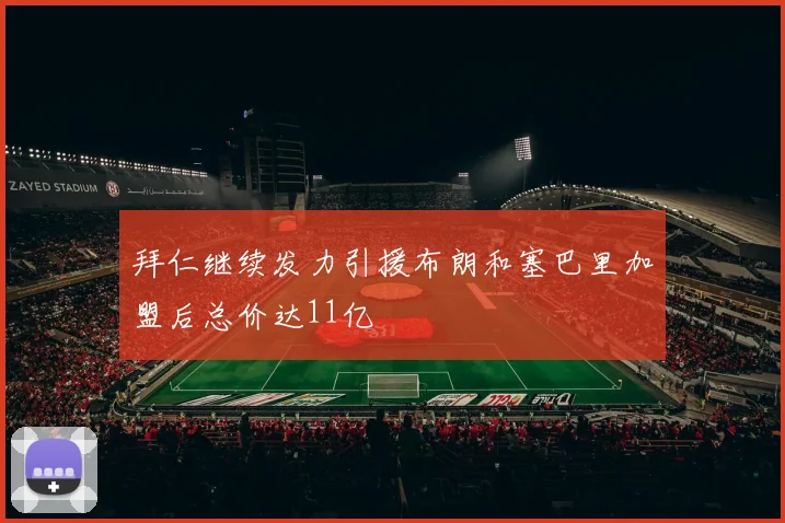 拜仁继续发力引援布朗和塞巴里加盟后总价达11亿