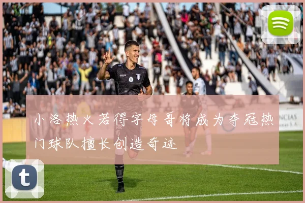 小洛热火若得字母哥将成为夺冠热门球队擅长创造奇迹